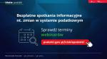 Plansza informacyjna:
Bezpłatne spotkania informacyjne nt. zmian w systemie podatkowym
sprawdź terminy webinarów
podatki.gov.pl/niskiepodatki